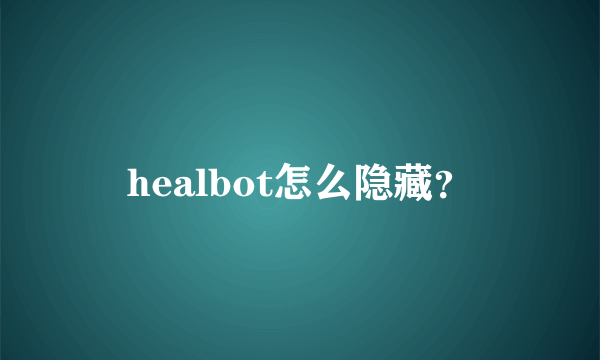 healbot怎么隐藏？