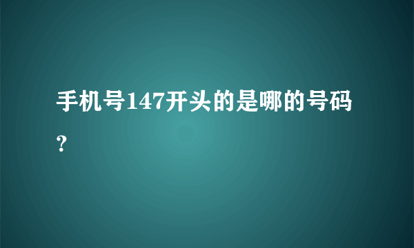 手机号147开头的是哪的号码？