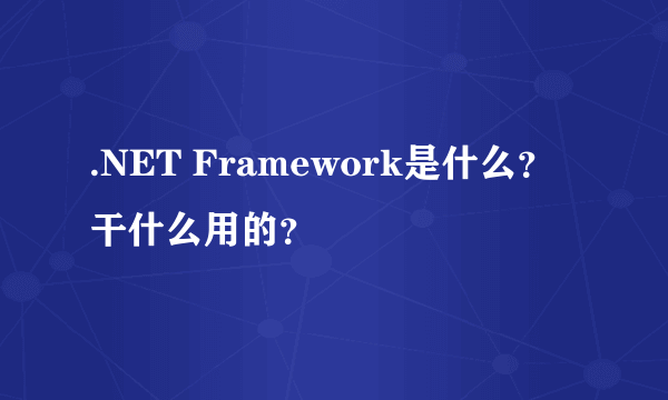 .NET Framework是什么？干什么用的？