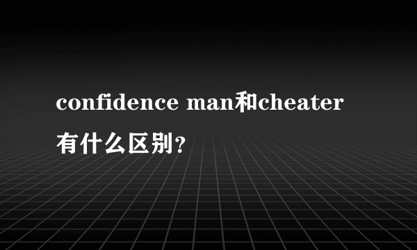 confidence man和cheater有什么区别？