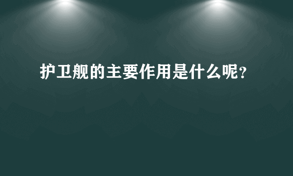 护卫舰的主要作用是什么呢？