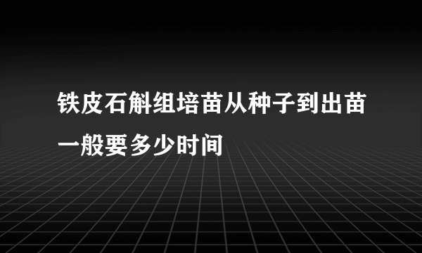 铁皮石斛组培苗从种子到出苗一般要多少时间