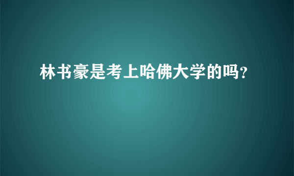 林书豪是考上哈佛大学的吗？