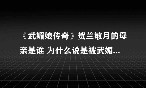 《武媚娘传奇》贺兰敏月的母亲是谁 为什么说是被武媚娘害死的