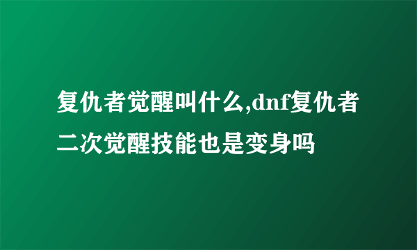 复仇者觉醒叫什么,dnf复仇者二次觉醒技能也是变身吗