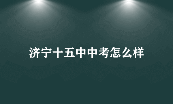 济宁十五中中考怎么样