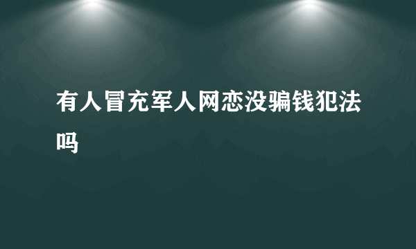 有人冒充军人网恋没骗钱犯法吗