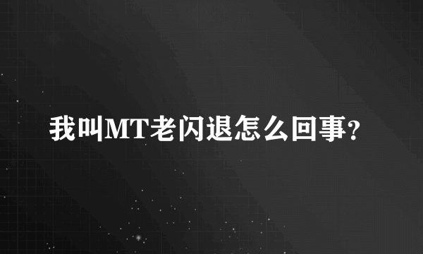 我叫MT老闪退怎么回事？