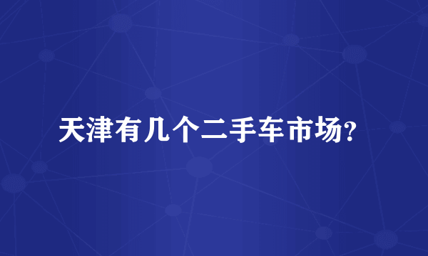 天津有几个二手车市场？