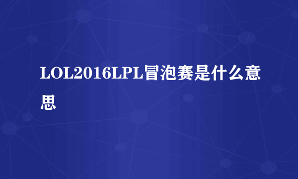 LOL2016LPL冒泡赛是什么意思