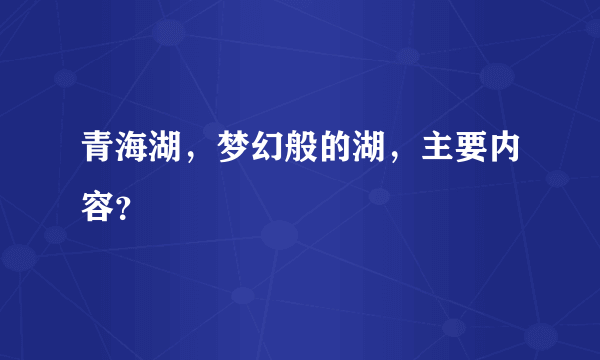 青海湖，梦幻般的湖，主要内容？