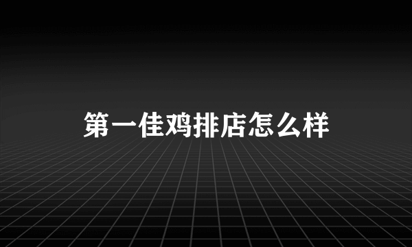 第一佳鸡排店怎么样