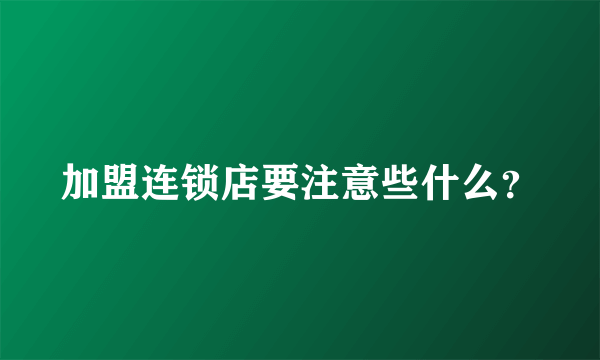 加盟连锁店要注意些什么？