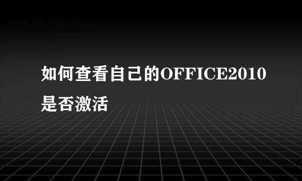 如何查看自己的OFFICE2010是否激活