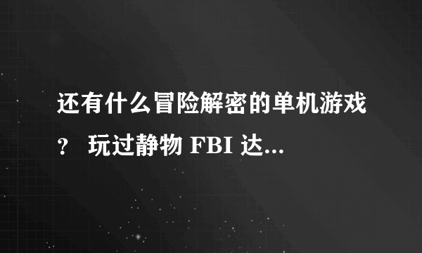 还有什么冒险解密的单机游戏？ 玩过静物 FBI 达芬奇 鬼之借代 寂静岭 生化