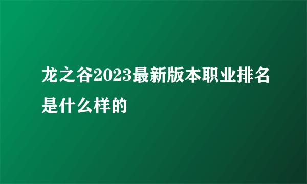 龙之谷2023最新版本职业排名是什么样的