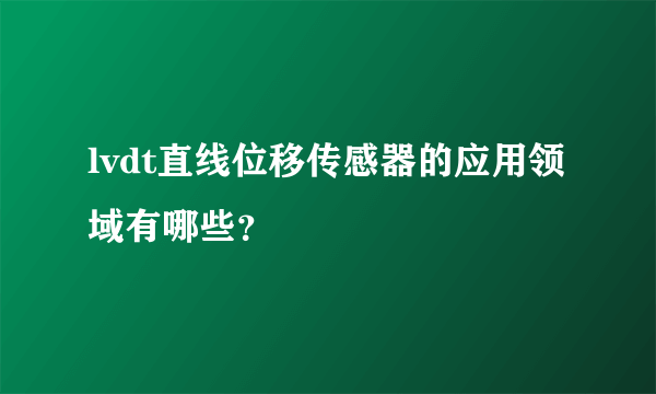 lvdt直线位移传感器的应用领域有哪些？