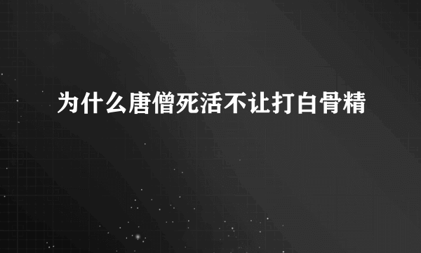 为什么唐僧死活不让打白骨精