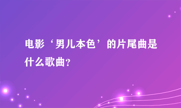 电影‘男儿本色’的片尾曲是什么歌曲？