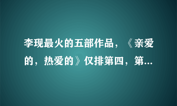 李现最火的五部作品，《亲爱的，热爱的》仅排第四，第一8.6分