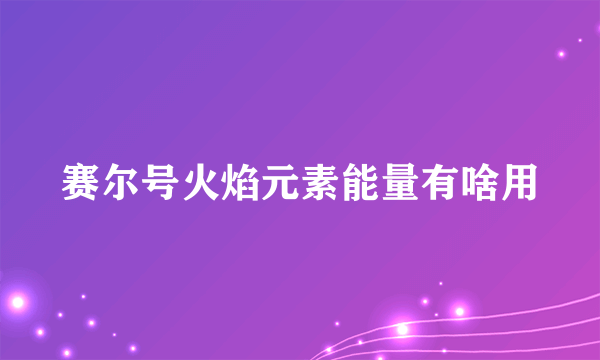 赛尔号火焰元素能量有啥用