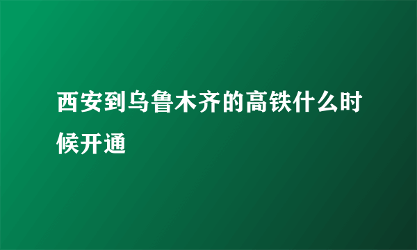 西安到乌鲁木齐的高铁什么时候开通