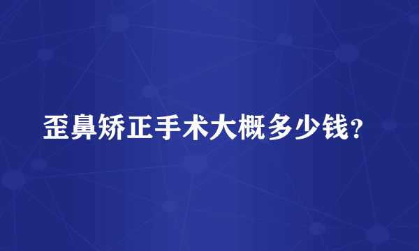 歪鼻矫正手术大概多少钱？