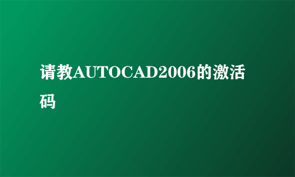 请教AUTOCAD2006的激活码