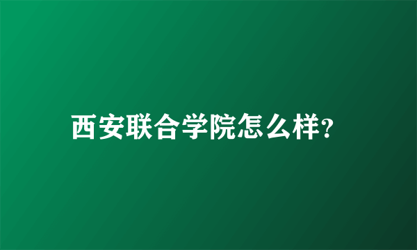 西安联合学院怎么样？