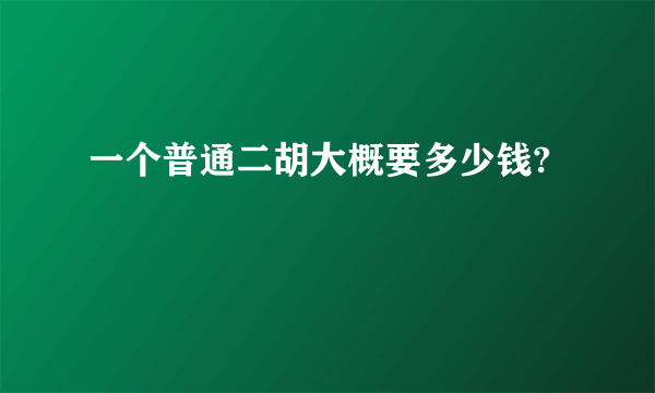 一个普通二胡大概要多少钱?