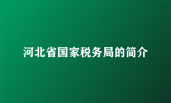 河北省国家税务局的简介