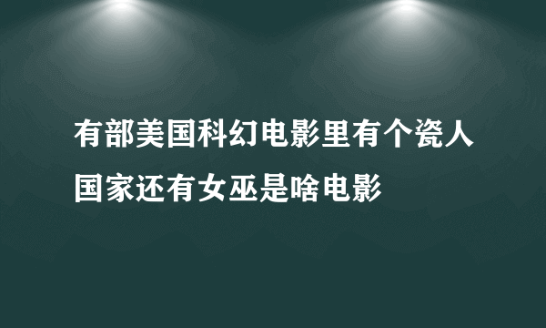 有部美国科幻电影里有个瓷人国家还有女巫是啥电影