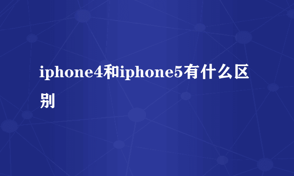 iphone4和iphone5有什么区别