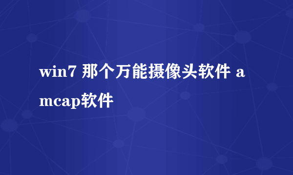 win7 那个万能摄像头软件 amcap软件