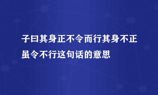 子曰其身正不令而行其身不正虽令不行这句话的意思