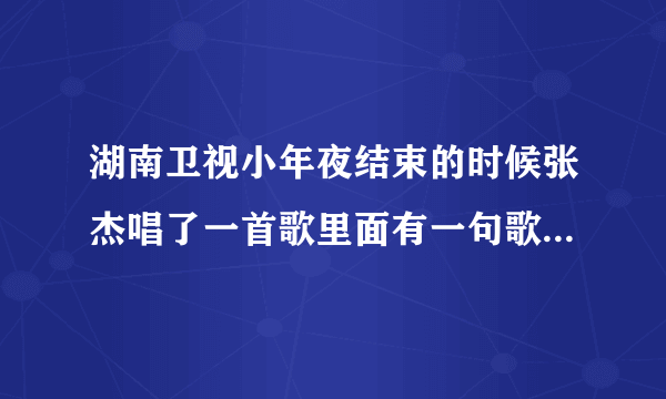 湖南卫视小年夜结束的时候张杰唱了一首歌里面有一句歌词叫快乐到家。那首歌的名字叫什么?