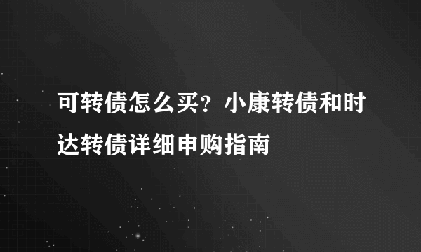 可转债怎么买？小康转债和时达转债详细申购指南