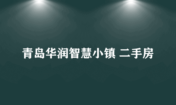 青岛华润智慧小镇 二手房