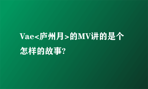 Vae<庐州月>的MV讲的是个怎样的故事?