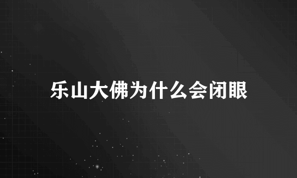 乐山大佛为什么会闭眼