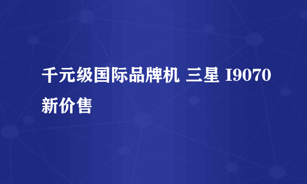 千元级国际品牌机 三星 I9070新价售