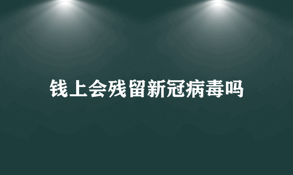 钱上会残留新冠病毒吗