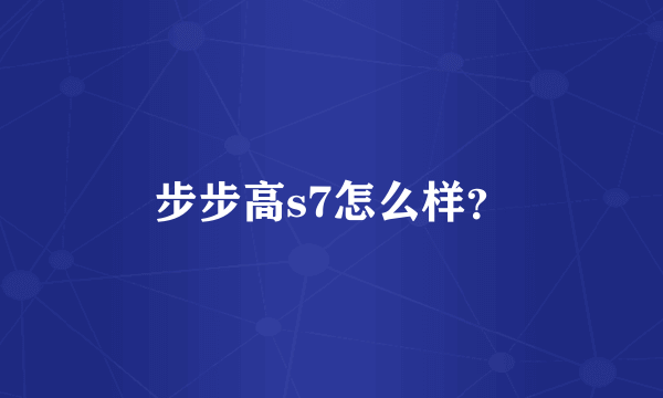 步步高s7怎么样？