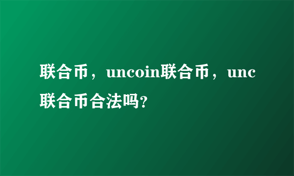 联合币，uncoin联合币，unc联合币合法吗？