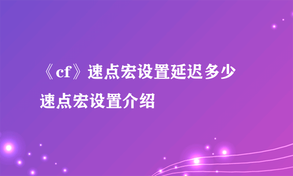 《cf》速点宏设置延迟多少 速点宏设置介绍