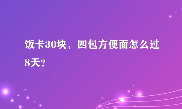 饭卡30块，四包方便面怎么过8天？