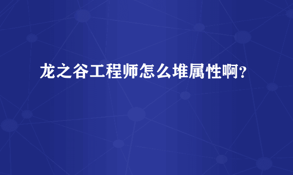 龙之谷工程师怎么堆属性啊？