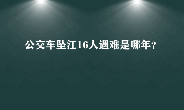 公交车坠江16人遇难是哪年？