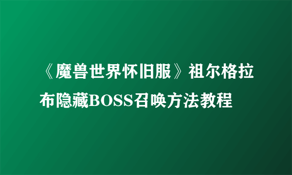 《魔兽世界怀旧服》祖尔格拉布隐藏BOSS召唤方法教程