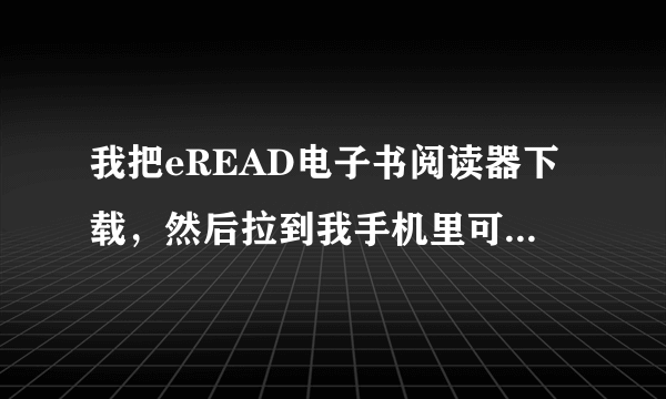 我把eREAD电子书阅读器下载，然后拉到我手机里可不能安装怎么 回事